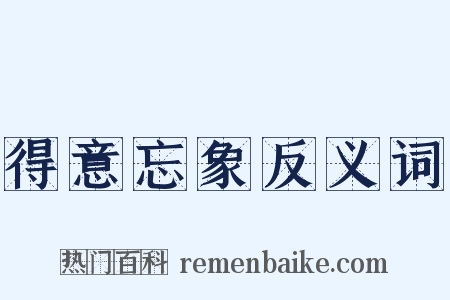 得意忘象反义词是什么意思的图片